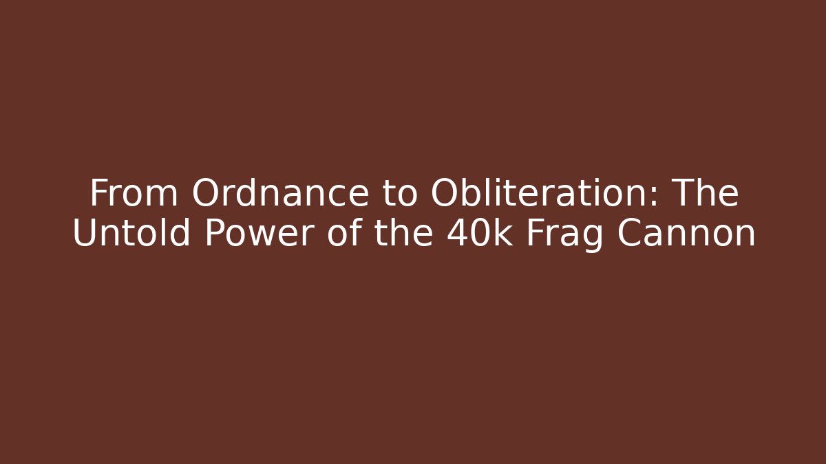 From Ordnance to Obliteration: The Untold Power of the 40k Frag Cannon