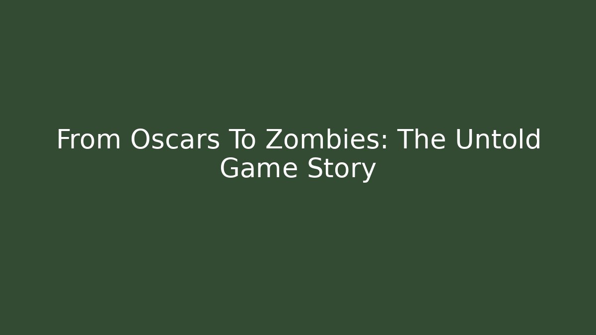 From Oscars To Zombies: The Untold Game Story