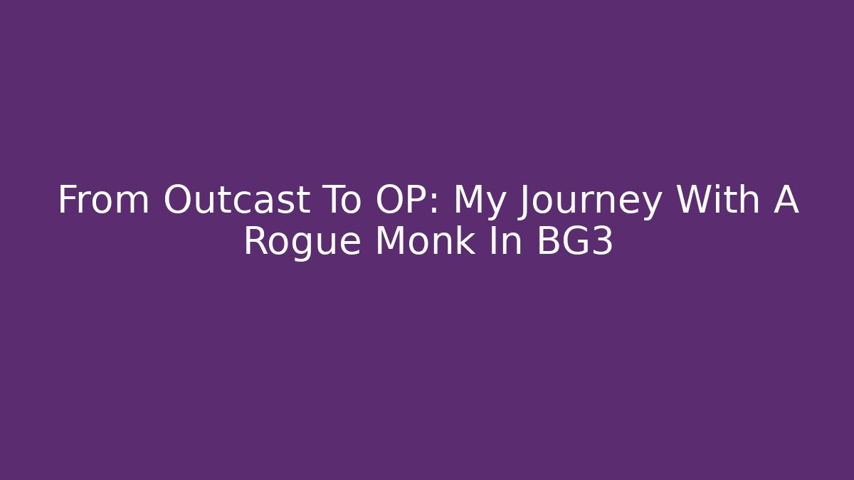 From Outcast To OP: My Journey With A Rogue Monk In BG3