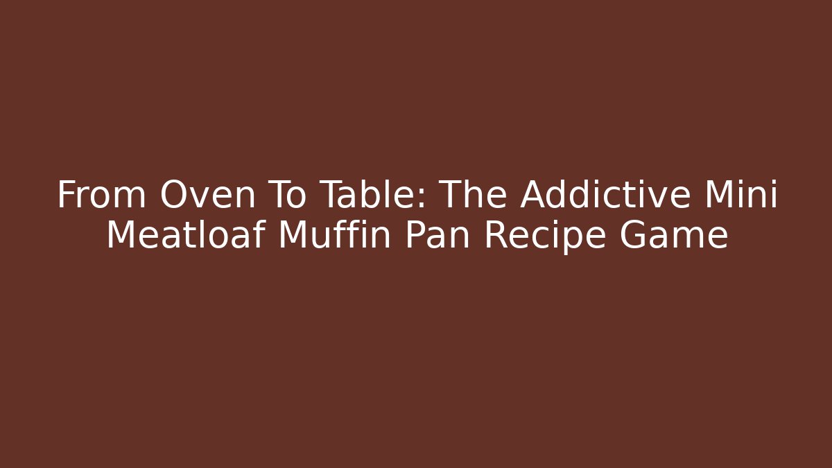 From Oven To Table: The Addictive Mini Meatloaf Muffin Pan Recipe Game