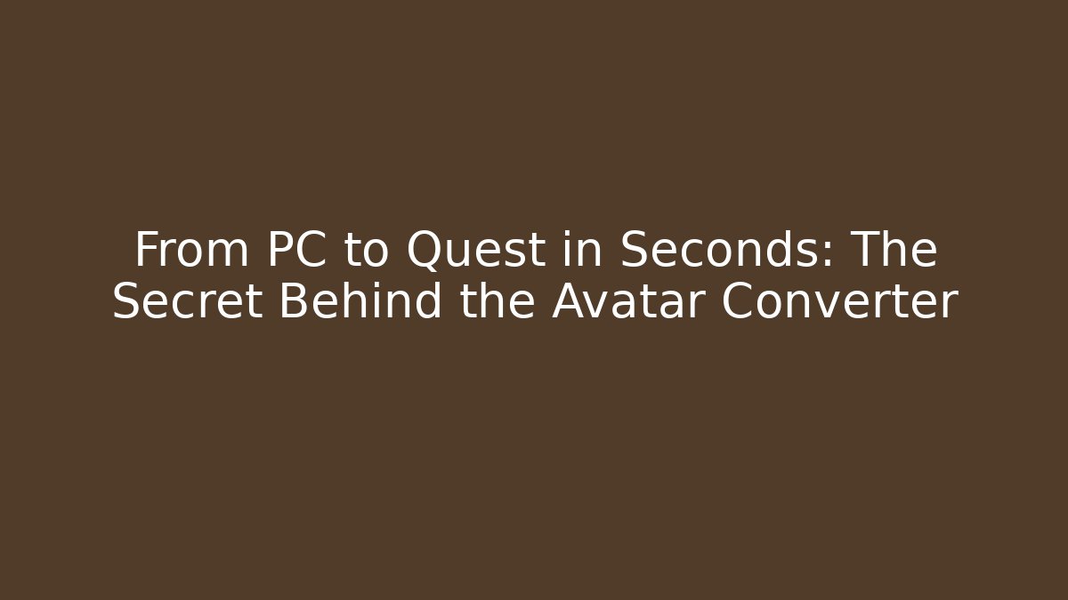 From PC to Quest in Seconds: The Secret Behind the Avatar Converter