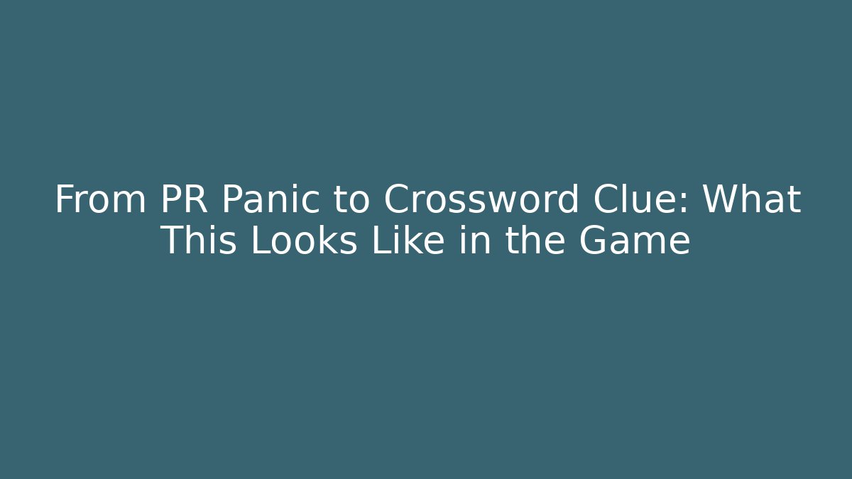 From PR Panic to Crossword Clue: What This Looks Like in the Game