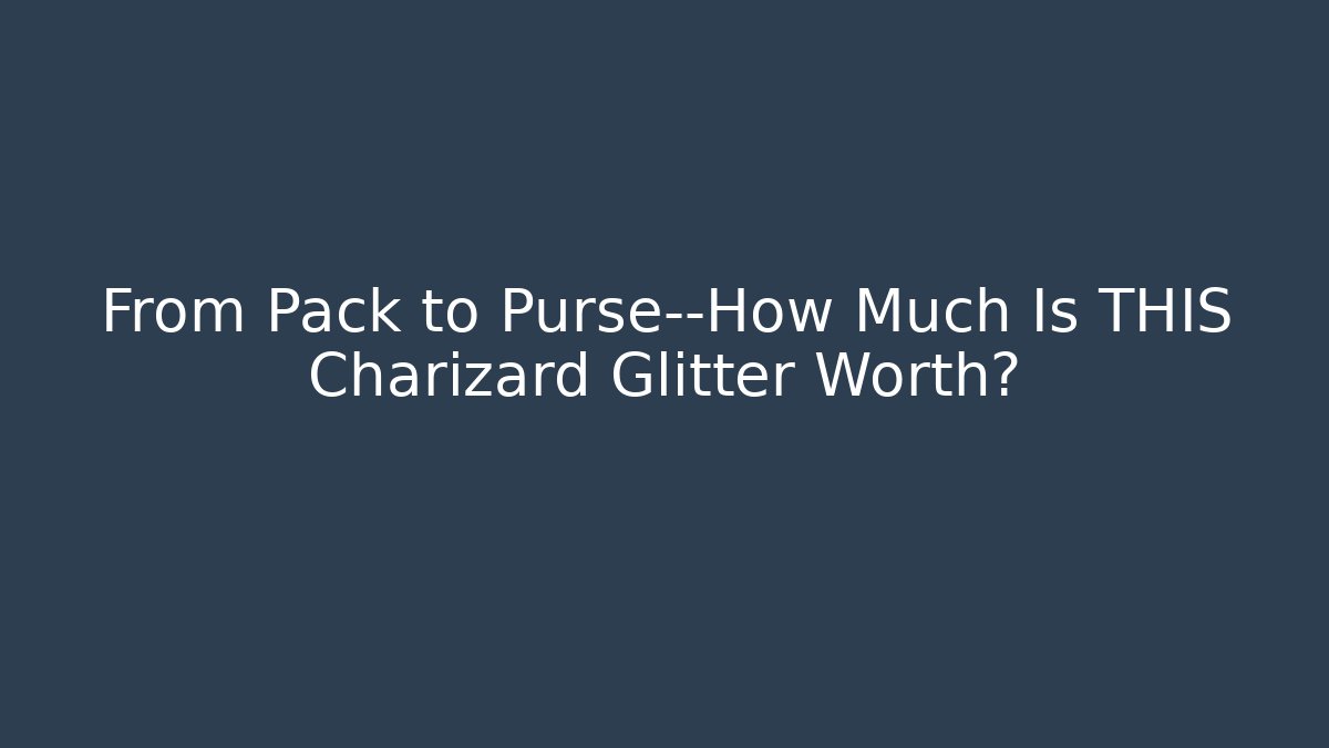 From Pack to Purse—How Much Is THIS Charizard Glitter Worth? - Critter Realm