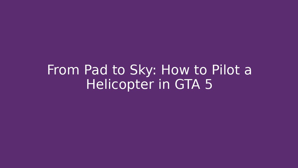 From Pad to Sky: How to Pilot a Helicopter in GTA 5