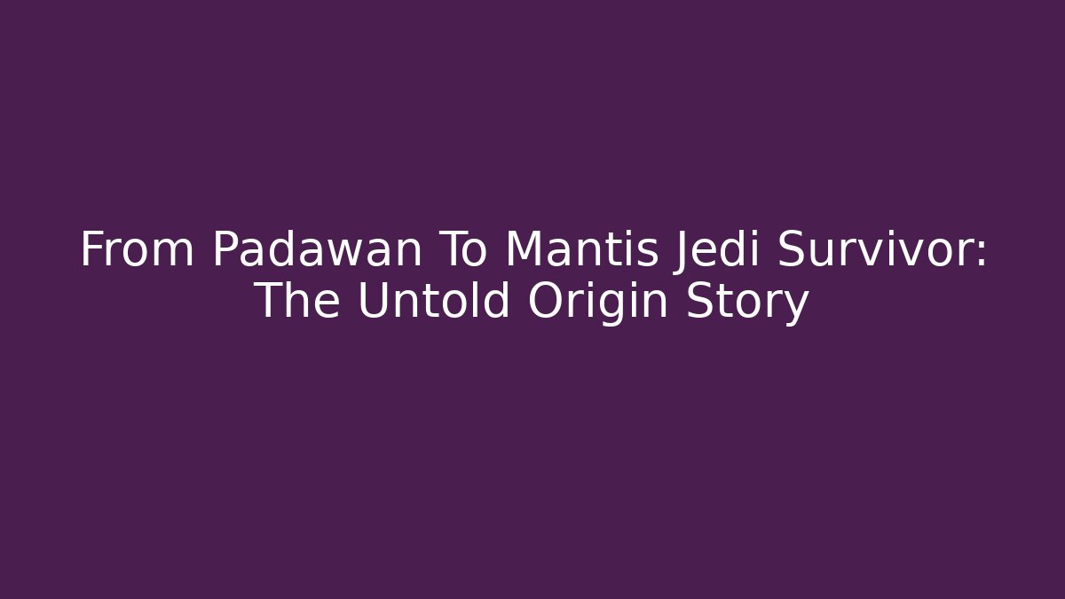 From Padawan To Mantis Jedi Survivor: The Untold Origin Story