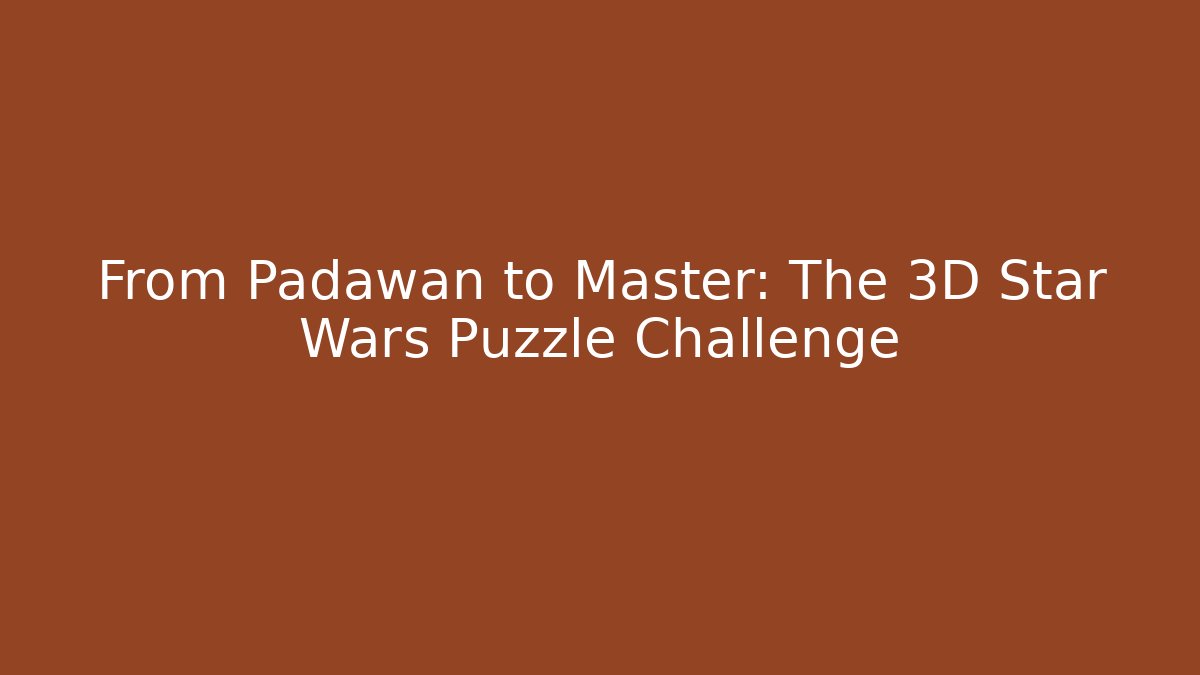 From Padawan to Master: The 3D Star Wars Puzzle Challenge