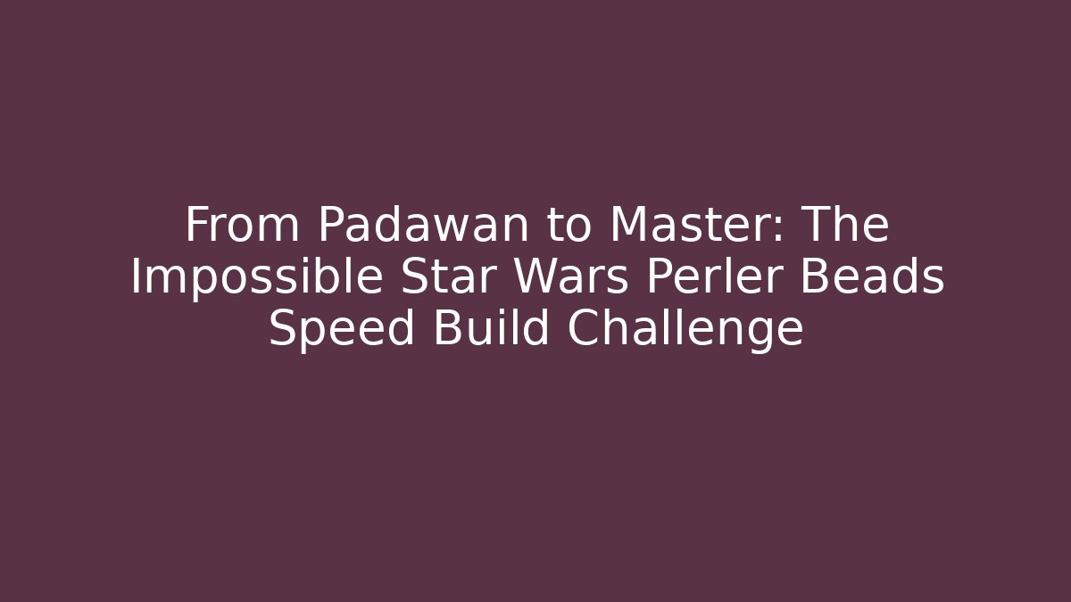 From Padawan to Master: The Impossible Star Wars Perler Beads Speed Build Challenge