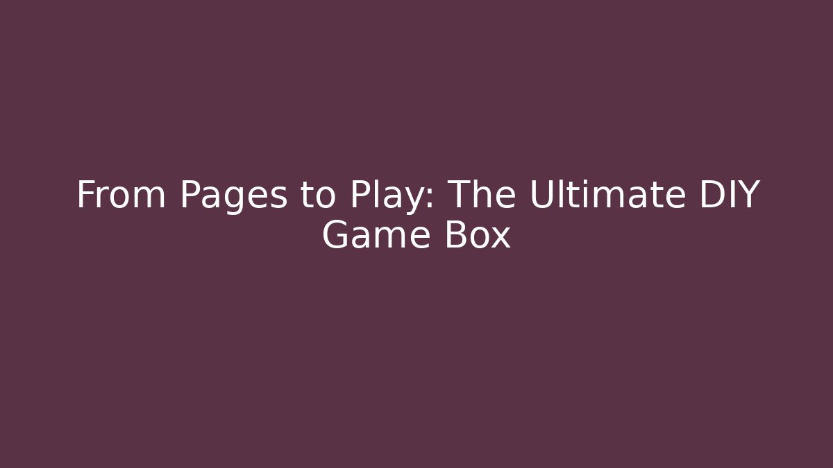 From Pages to Play: The Ultimate DIY Game Box