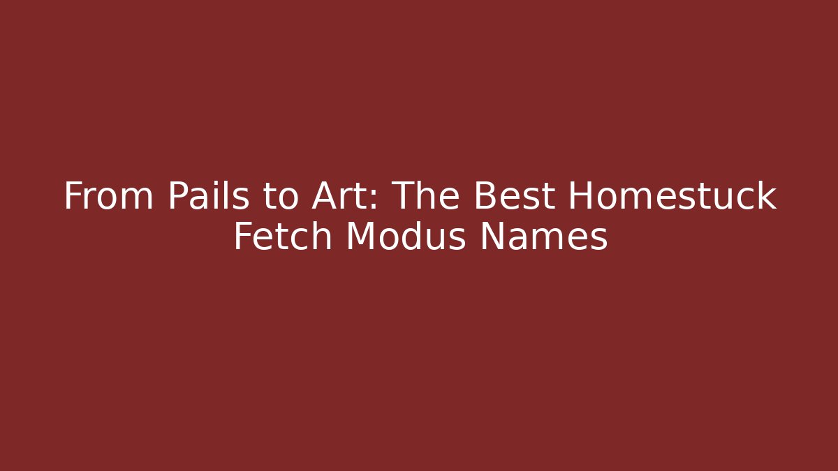 From Pails to Art: The Best Homestuck Fetch Modus Names