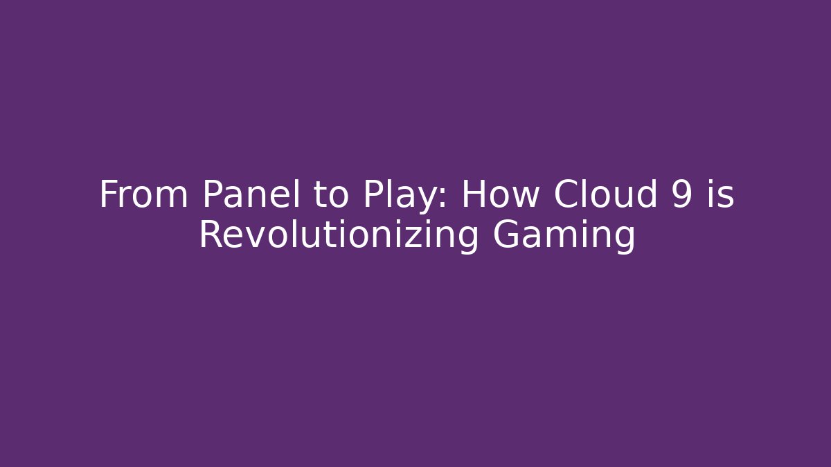 From Panel to Play: How Cloud 9 is Revolutionizing Gaming