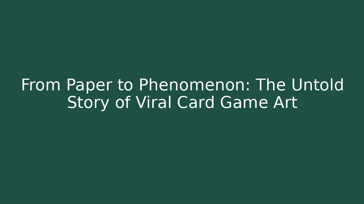 From Paper to Phenomenon: The Untold Story of Viral Card Game Art