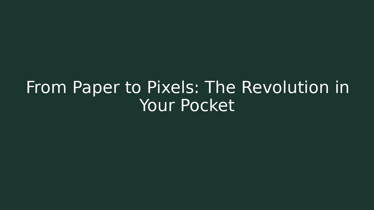 From Paper to Pixels: The Revolution in Your Pocket