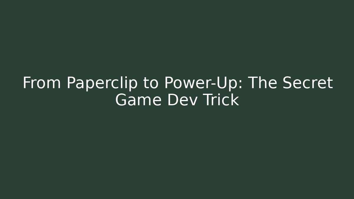 From Paperclip to Power-Up: The Secret Game Dev Trick