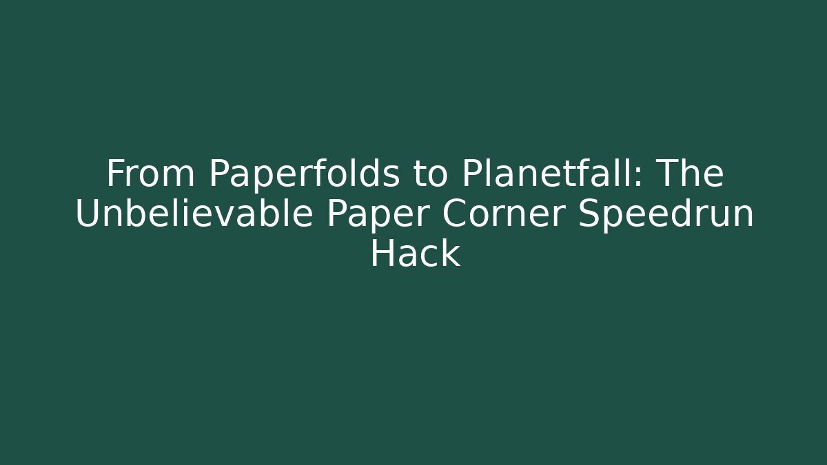 From Paperfolds to Planetfall: The Unbelievable Paper Corner Speedrun Hack