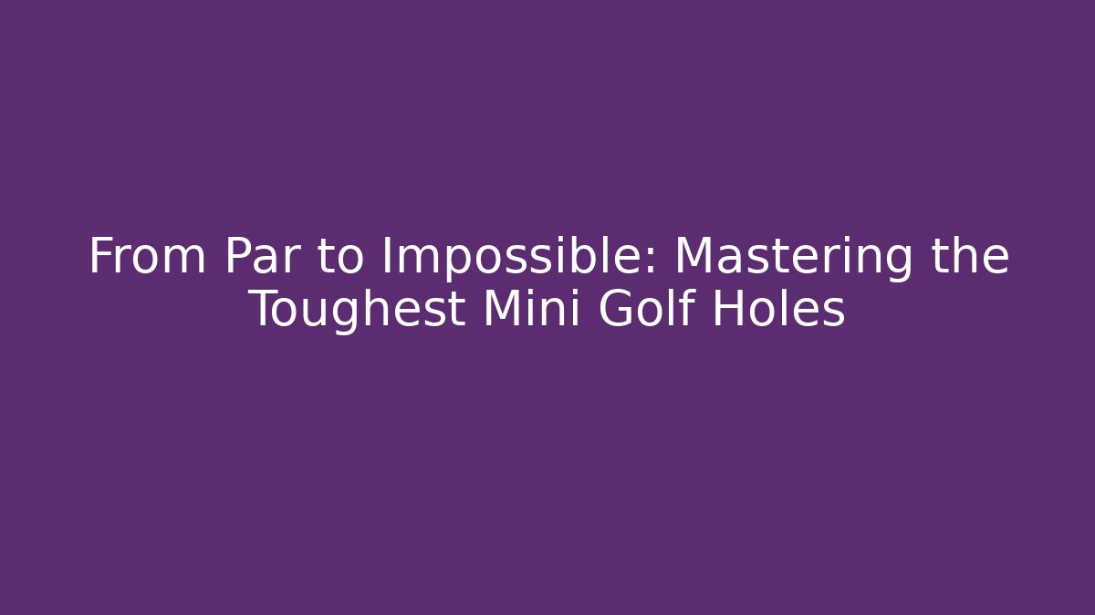 From Par to Impossible: Mastering the Toughest Mini Golf Holes - Critter Realm