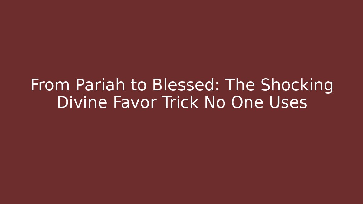 From Pariah to Blessed: The Shocking Divine Favor Trick No One Uses