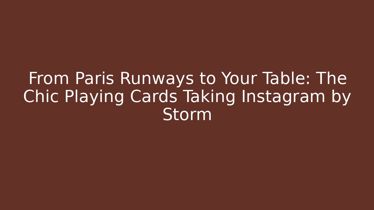From Paris Runways to Your Table: The Chic Playing Cards Taking Instagram by Storm