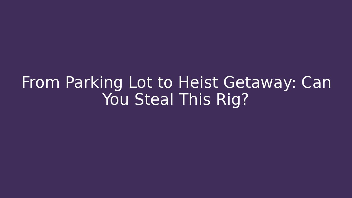 From Parking Lot to Heist Getaway: Can You Steal This Rig? - Critter Realm