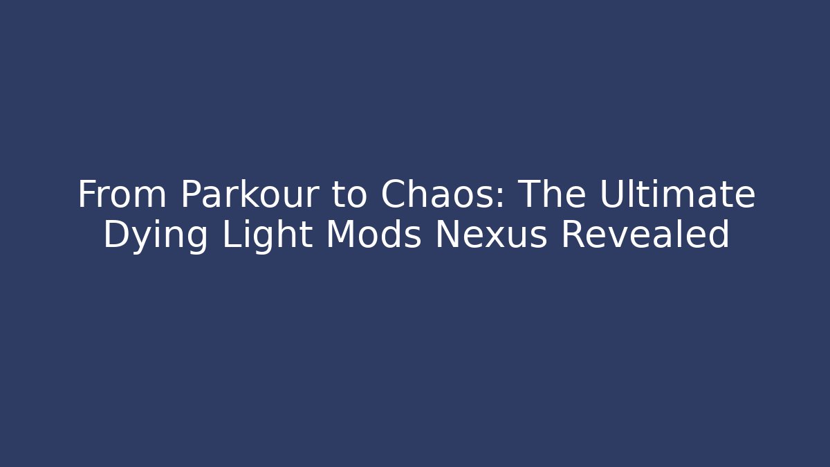 From Parkour to Chaos: The Ultimate Dying Light Mods Nexus Revealed