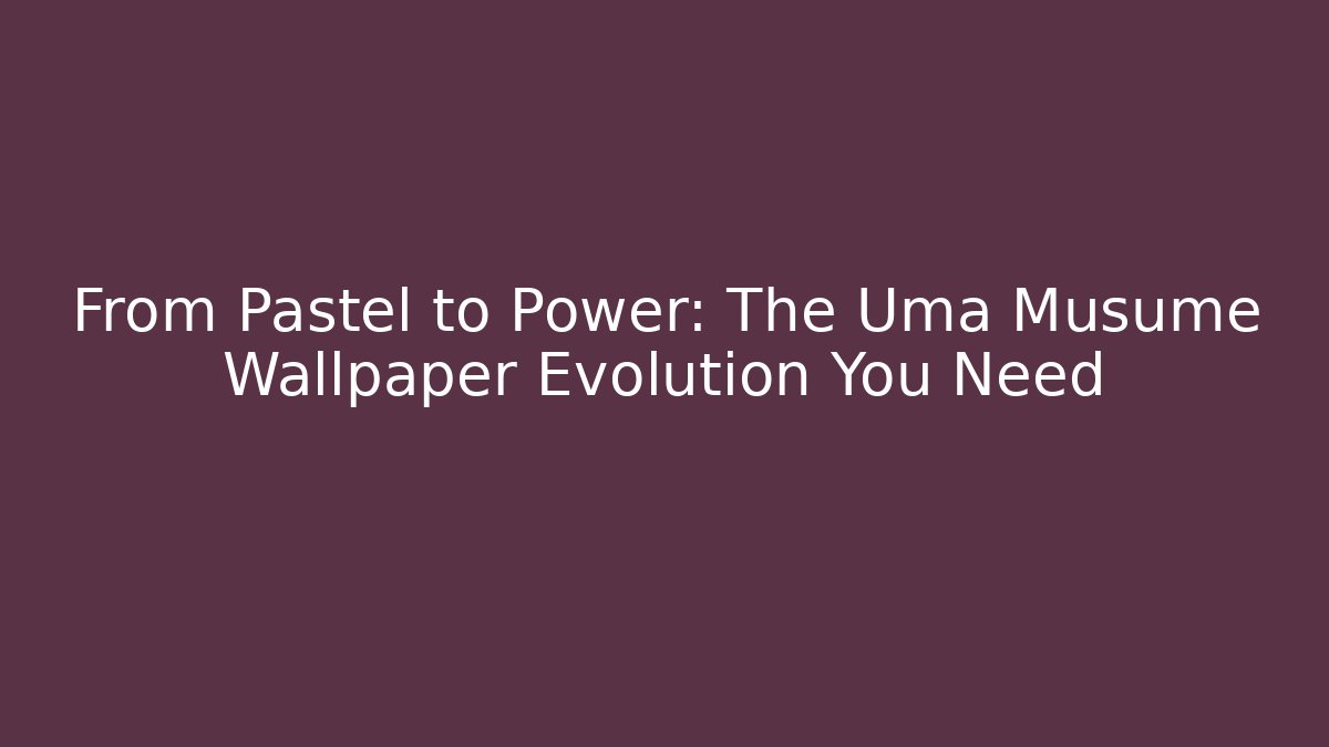 From Pastel to Power: The Uma Musume Wallpaper Evolution You Need
