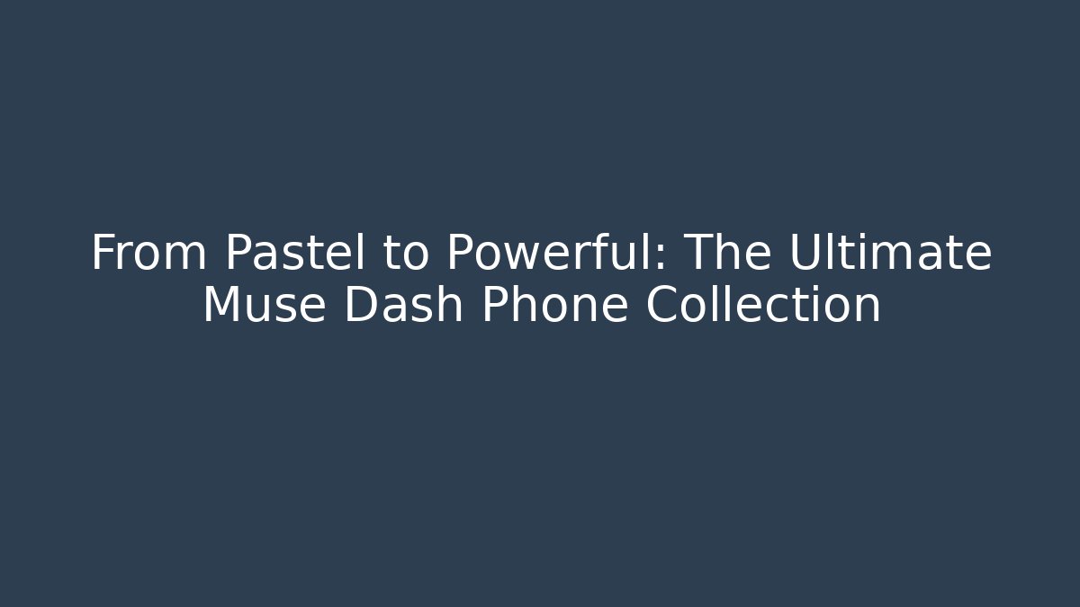 From Pastel to Powerful: The Ultimate Muse Dash Phone Collection