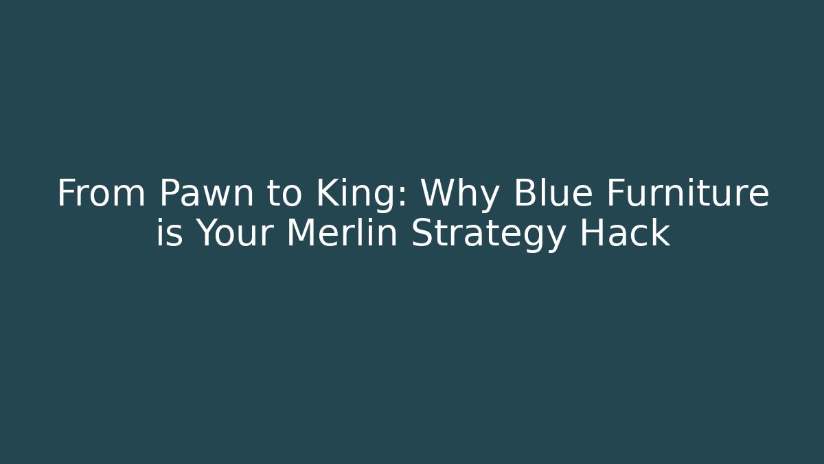 From Pawn to King: Why Blue Furniture is Your Merlin Strategy Hack