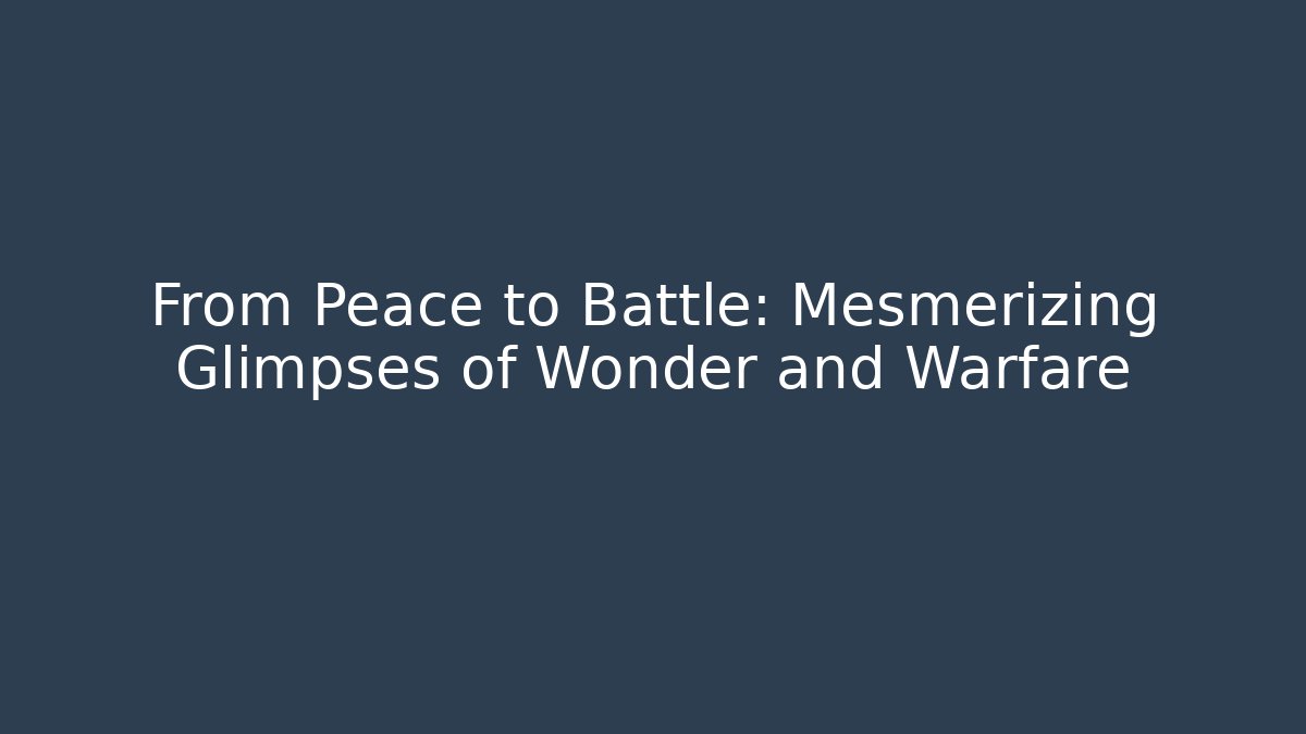From Peace to Battle: Mesmerizing Glimpses of Wonder and Warfare