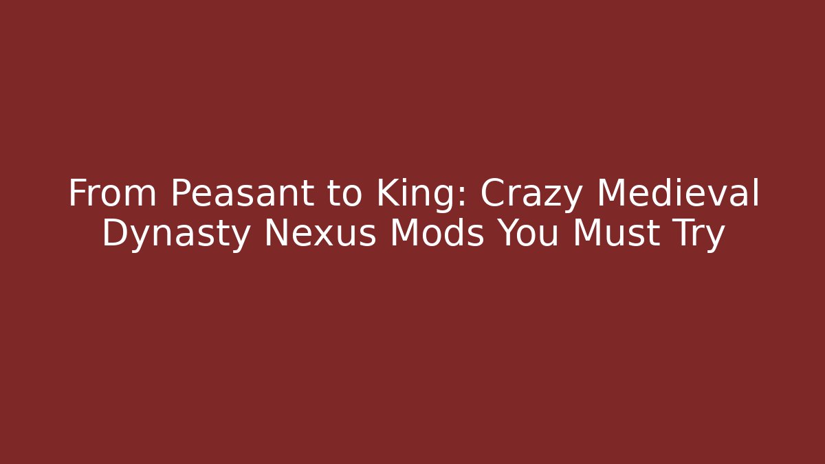 From Peasant to King: Crazy Medieval Dynasty Nexus Mods You Must Try