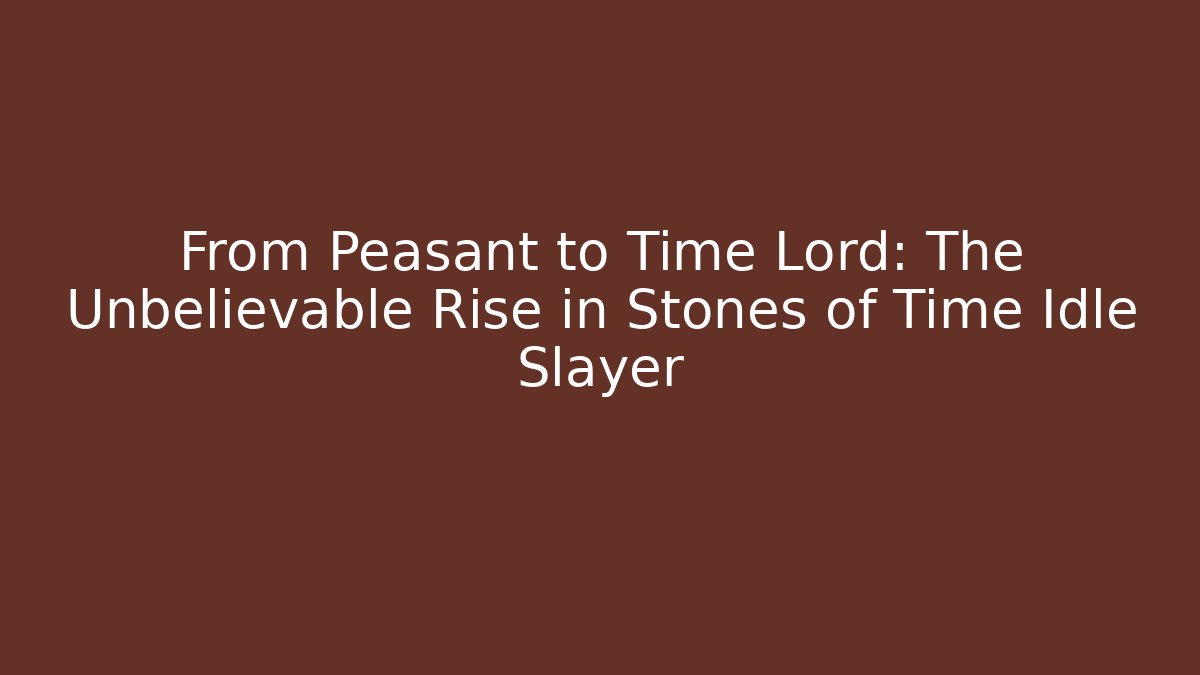 From Peasant to Time Lord: The Unbelievable Rise in Stones of Time Idle Slayer