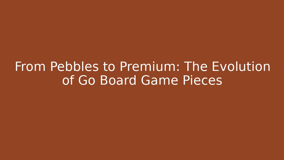 From Pebbles to Premium: The Evolution of Go Board Game Pieces
