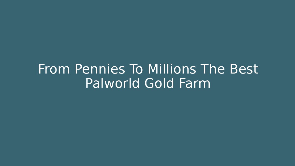 From Pennies To Millions The Best Palworld Gold Farm
