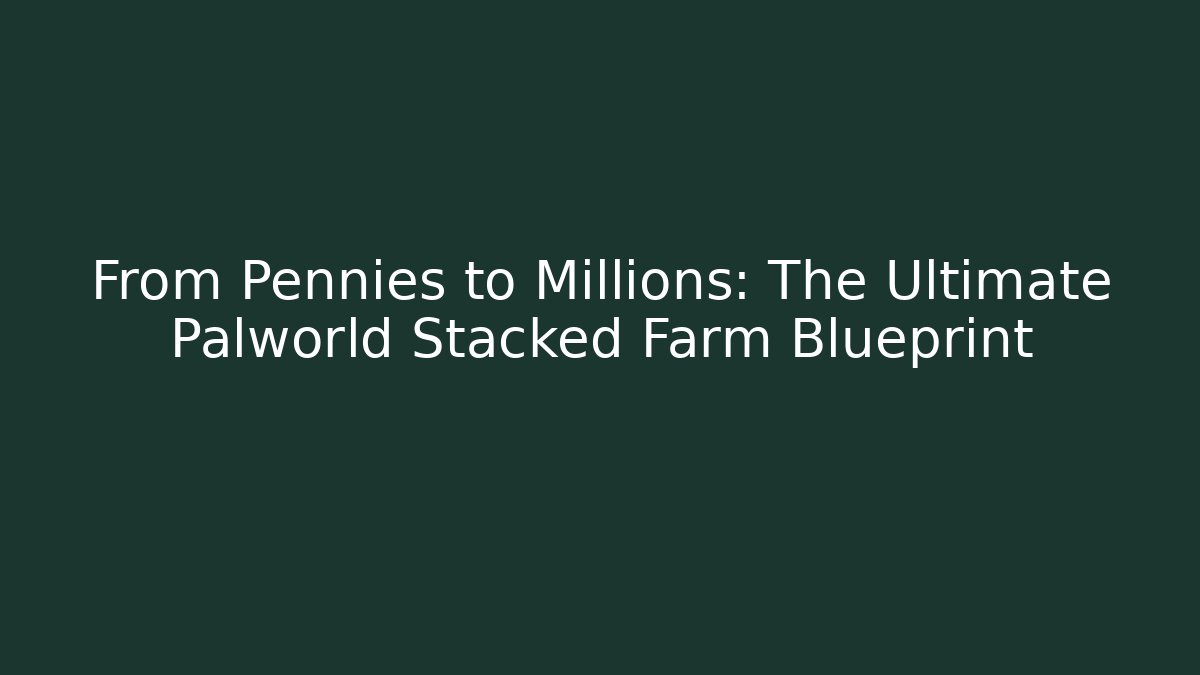 From Pennies to Millions: The Ultimate Palworld Stacked Farm Blueprint