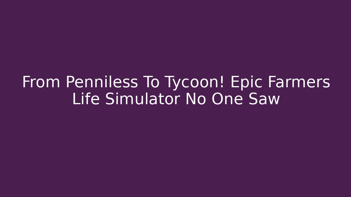 From Penniless To Tycoon! Epic Farmers Life Simulator No One Saw