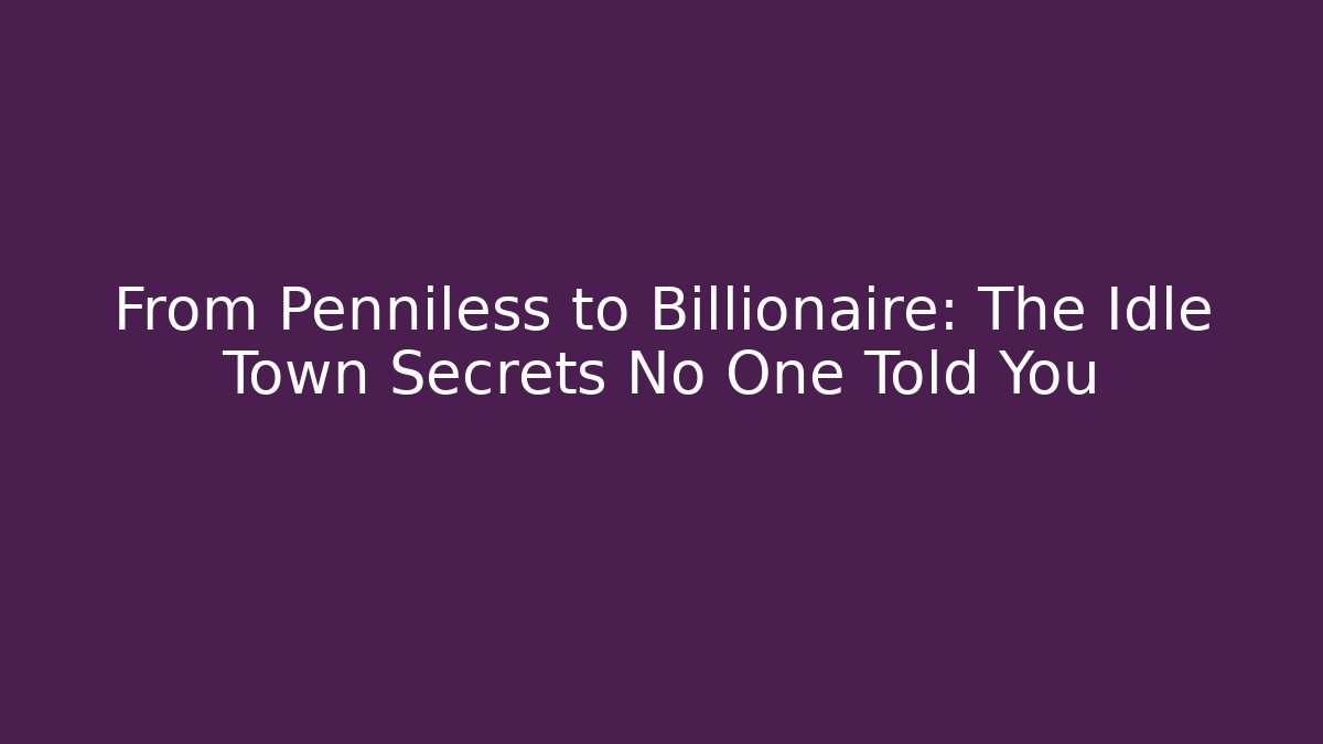 From Penniless to Billionaire: The Idle Town Secrets No One Told You