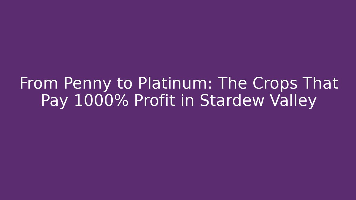 From Penny to Platinum: The Crops That Pay 1000% Profit in Stardew Valley