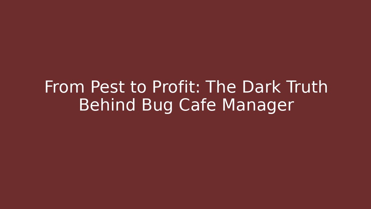 From Pest to Profit: The Dark Truth Behind Bug Cafe Manager