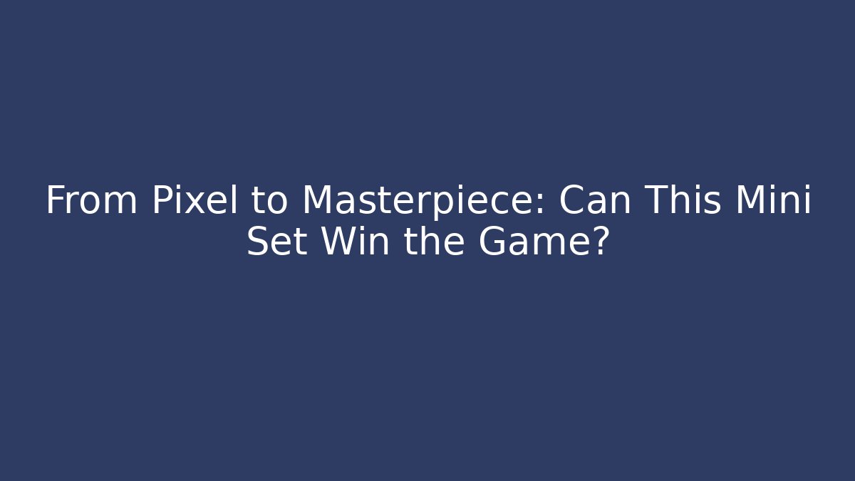 From Pixel to Masterpiece: Can This Mini Set Win the Game?