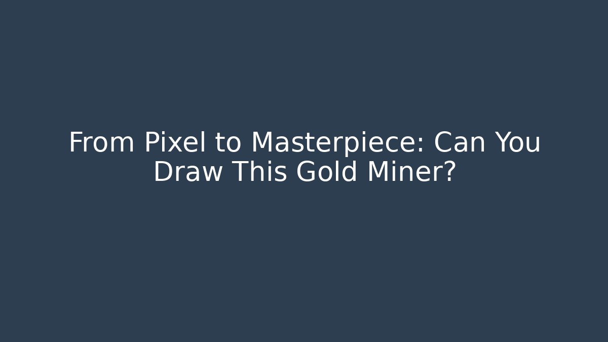 From Pixel to Masterpiece: Can You Draw This Gold Miner?
