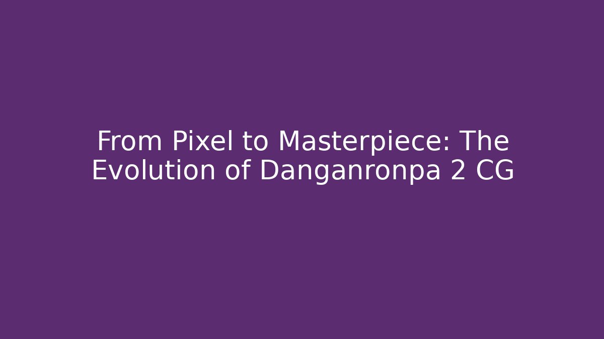 From Pixel to Masterpiece: The Evolution of Danganronpa 2 CG