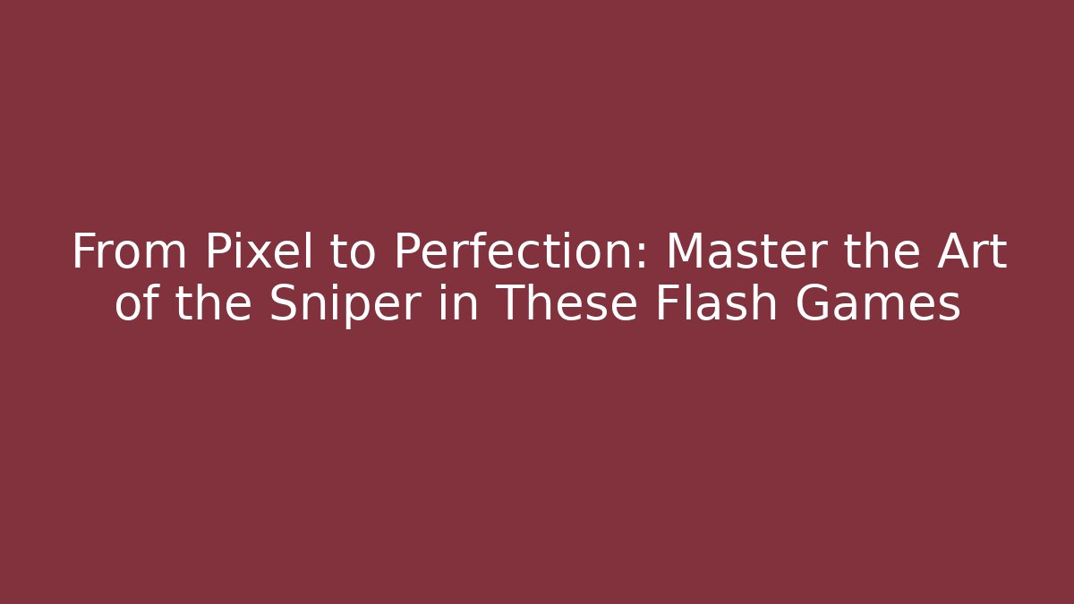 From Pixel to Perfection: Master the Art of the Sniper in These Flash Games