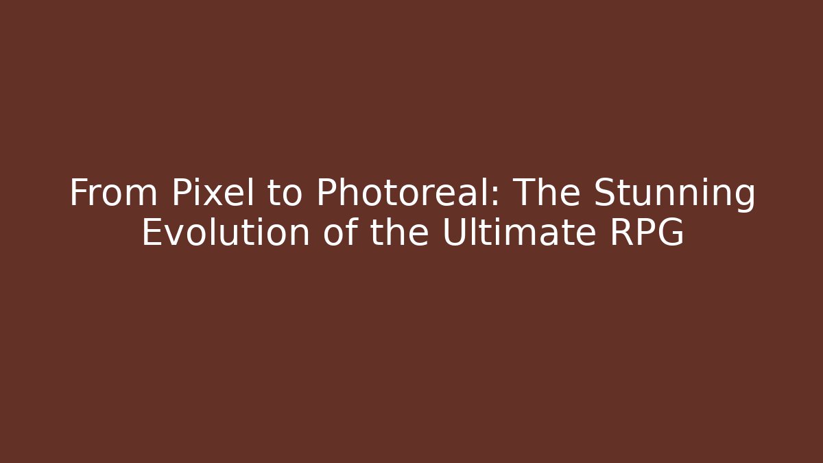 From Pixel to Photoreal: The Stunning Evolution of the Ultimate RPG