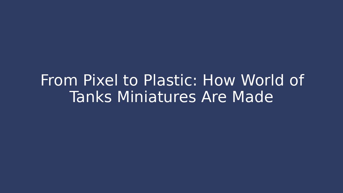 From Pixel to Plastic: How World of Tanks Miniatures Are Made