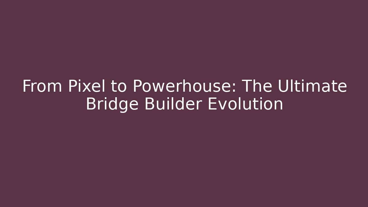 From Pixel to Powerhouse: The Ultimate Bridge Builder Evolution
