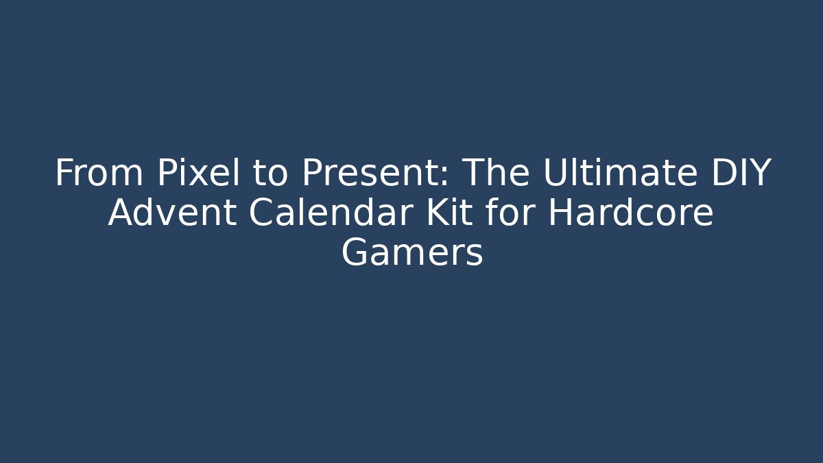 From Pixel to Present: The Ultimate DIY Advent Calendar Kit for Hardcore Gamers