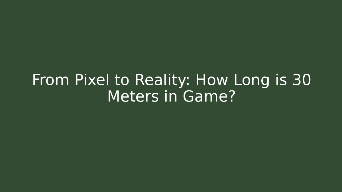 From Pixel to Reality: How Long is 30 Meters in Game?