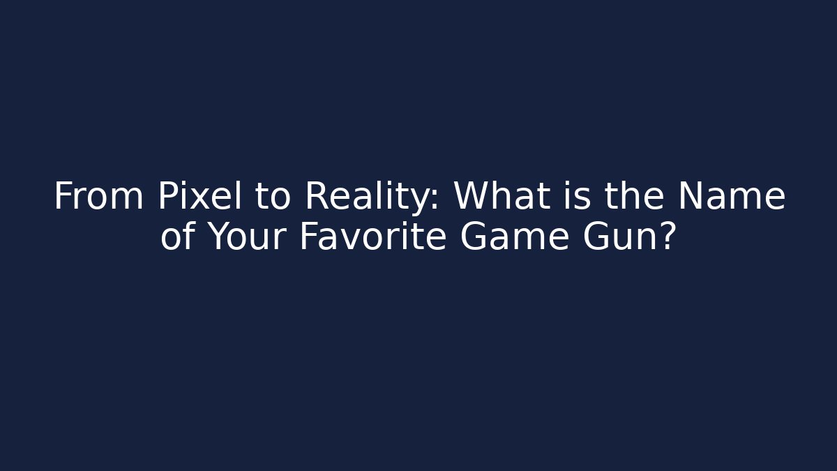 From Pixel to Reality: What is the Name of Your Favorite Game Gun?