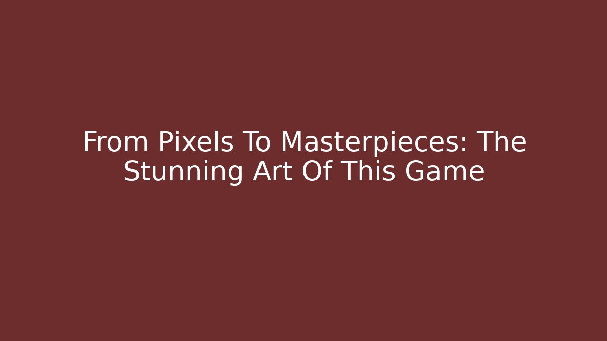 From Pixels To Masterpieces: The Stunning Art Of This Game