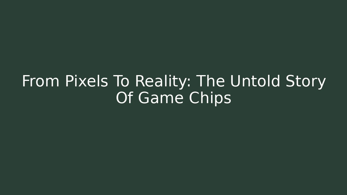 From Pixels To Reality: The Untold Story Of Game Chips