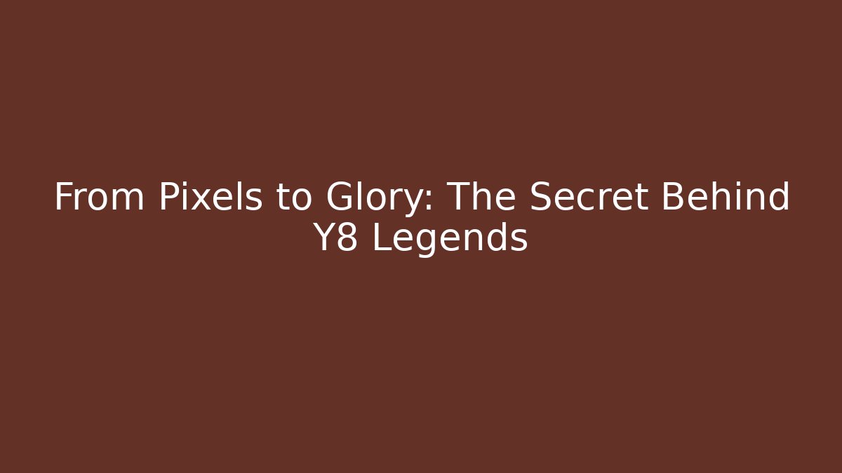 From Pixels to Glory: The Secret Behind Y8 Legends