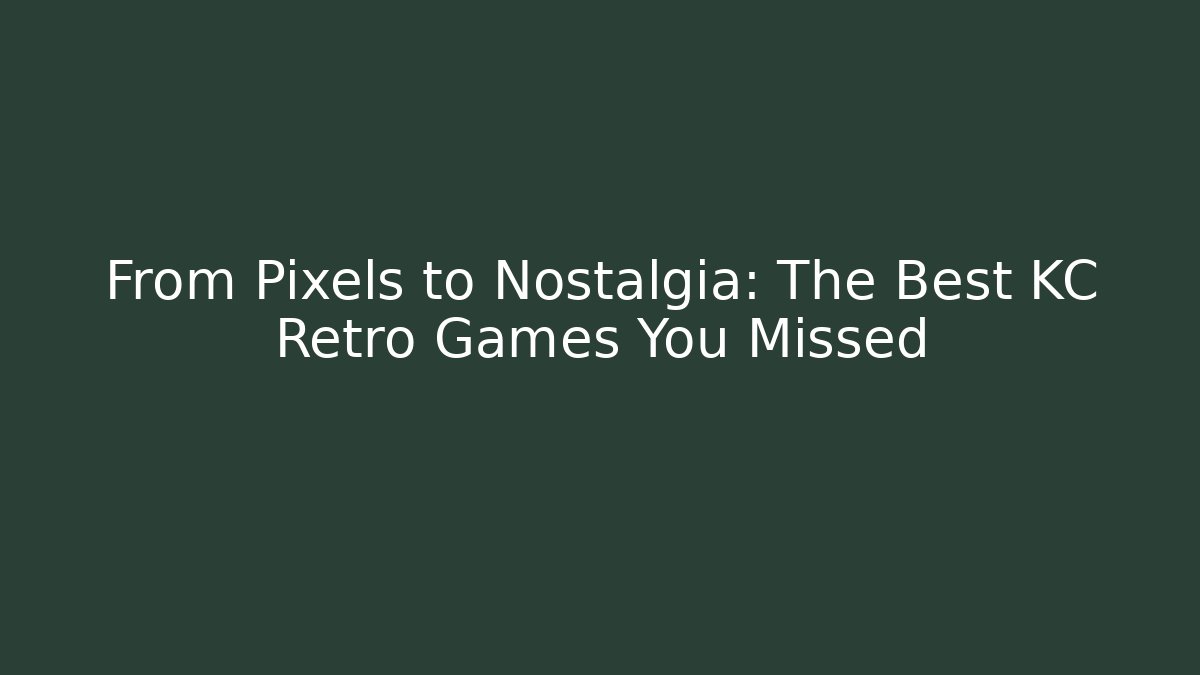 From Pixels to Nostalgia: The Best KC Retro Games You Missed